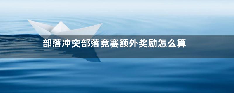 部落冲突部落竞赛额外奖励怎么算