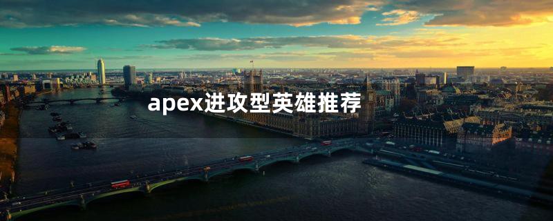 apex进攻型英雄推荐