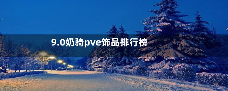 9.0奶骑pve饰品排行榜