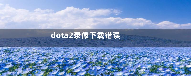 dota2录像下载错误