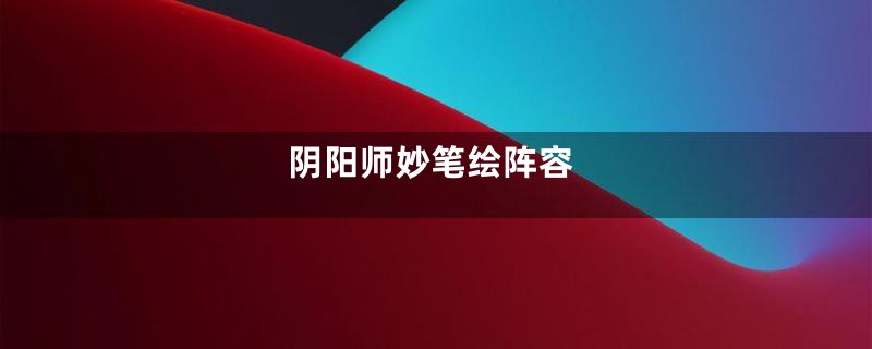 阴阳师妙笔绘阵容