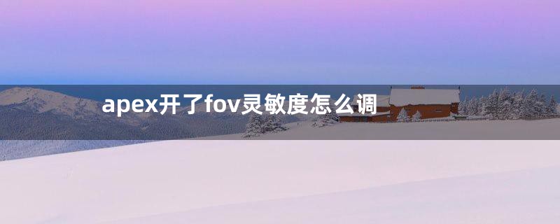 apex开了fov灵敏度怎么调