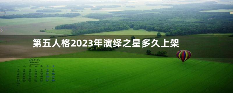 第五人格2023年演绎之星多久上架