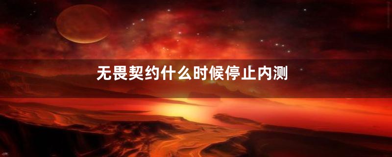 无畏契约什么时候停止内测