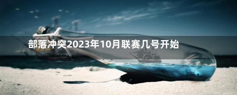 部落冲突2023年10月联赛几号开始