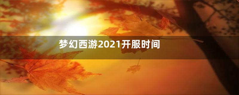 梦幻西游2021开服时间