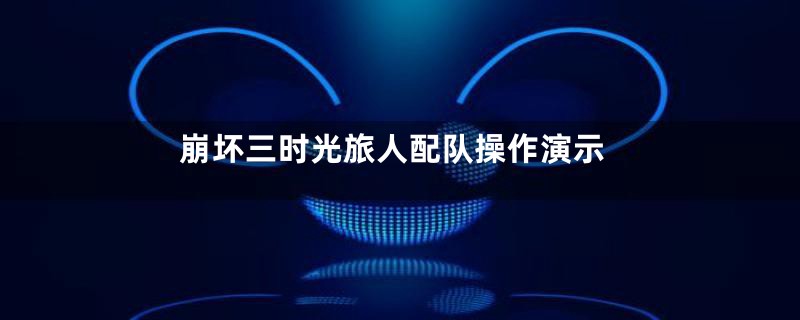 崩坏三时光旅人配队操作演示