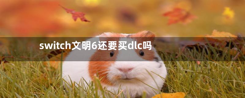 switch文明6还要买dlc吗