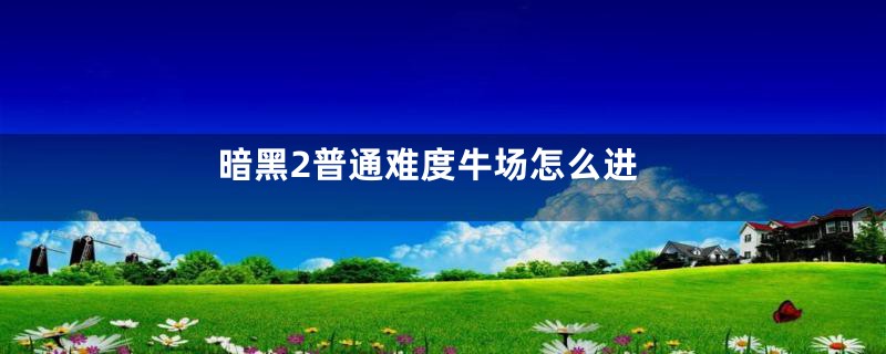 暗黑2普通难度牛场怎么进