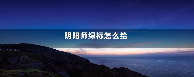 阴阳师绿标怎么给