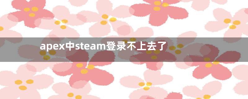 apex中steam登录不上去了