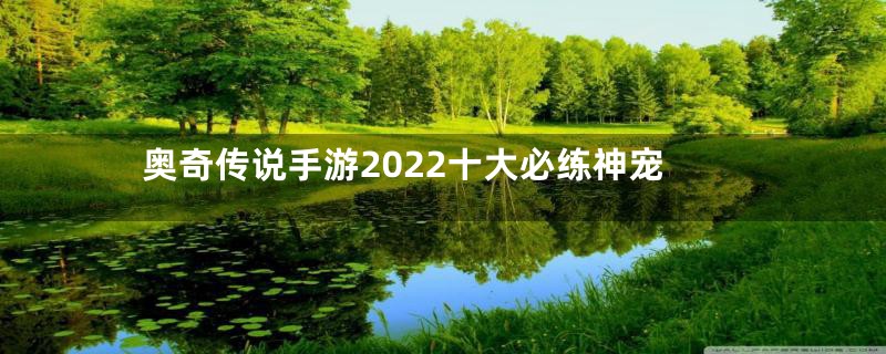 奥奇传说手游2022十大必练神宠