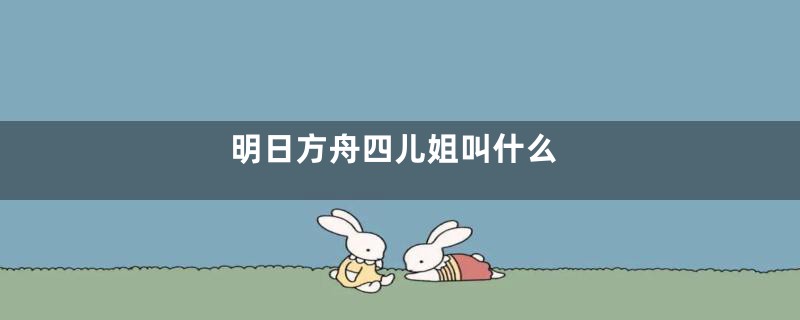 明日方舟四儿姐叫什么