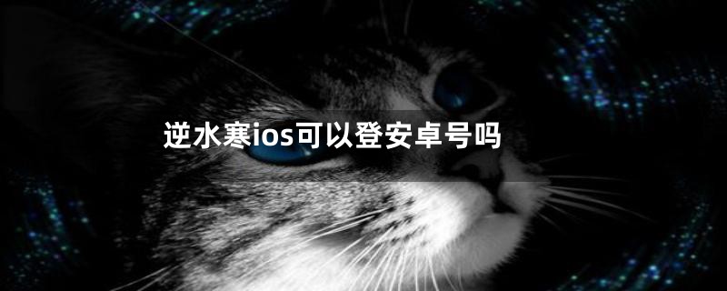 逆水寒ios可以登安卓号吗