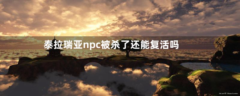 泰拉瑞亚npc被杀了还能复活吗