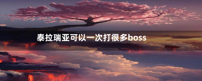 泰拉瑞亚可以一次打很多boss