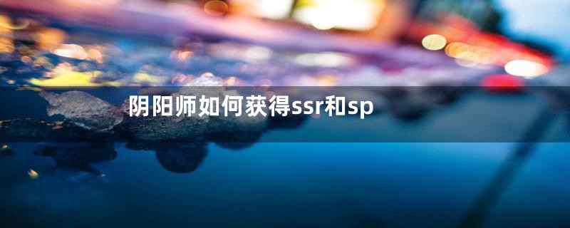 阴阳师如何获得ssr和sp