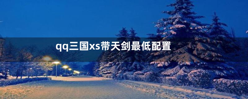 qq三国xs带天剑最低配置