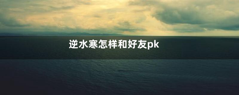 逆水寒怎样和好友pk