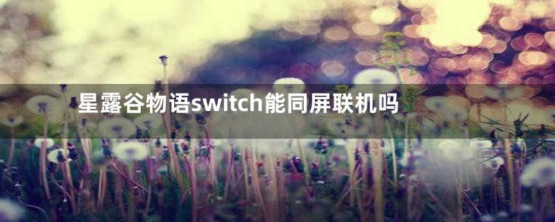 星露谷物语switch能同屏联机吗