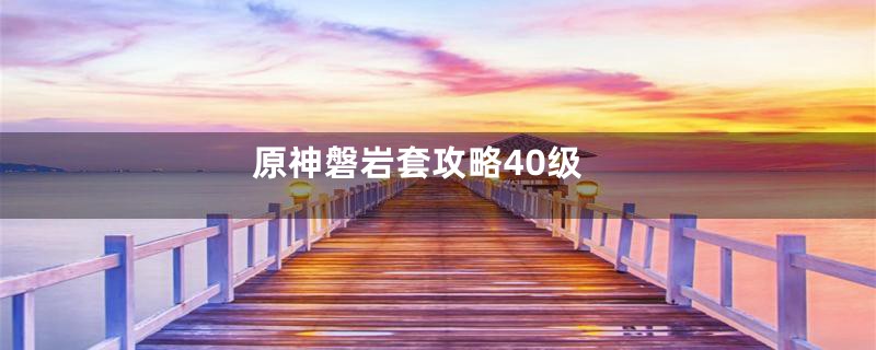 原神磐岩套攻略40级