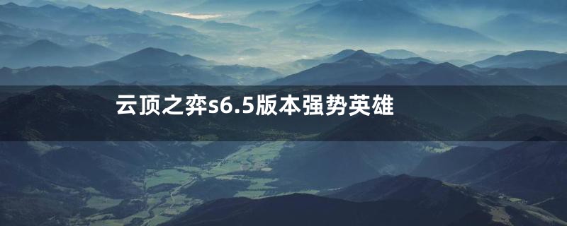 云顶之弈s6.5版本强势英雄