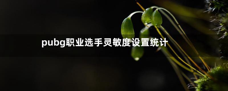 pubg职业选手灵敏度设置统计