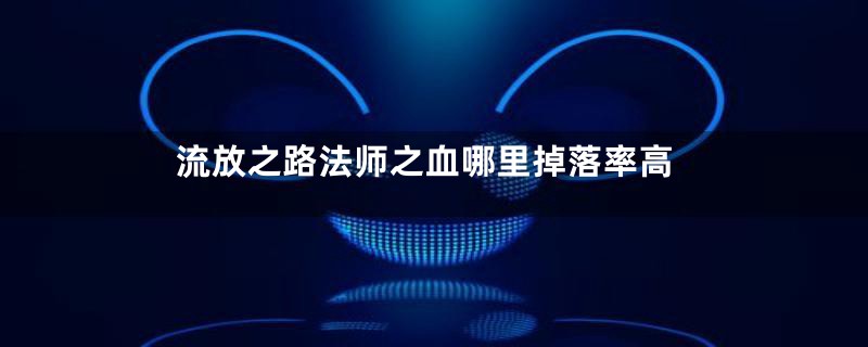 流放之路法师之血哪里掉落率高