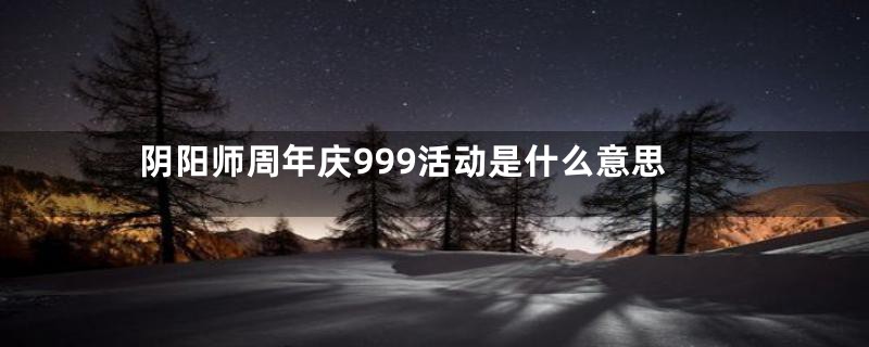 阴阳师周年庆999活动是什么意思