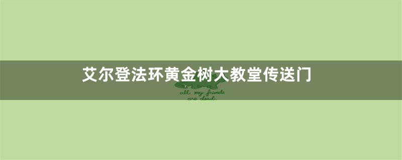 艾尔登法环黄金树大教堂传送门