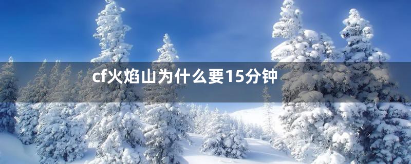 cf火焰山为什么要15分钟