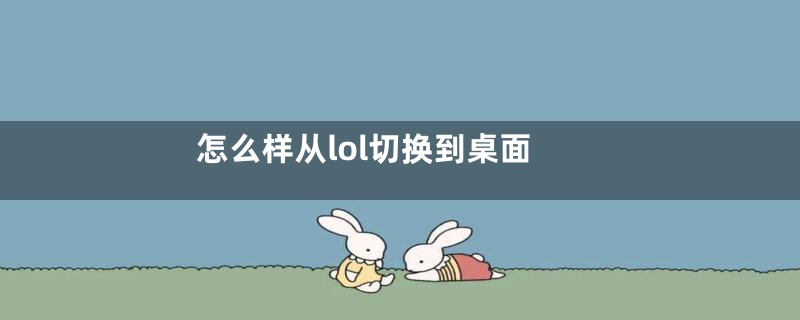 怎么样从lol切换到桌面