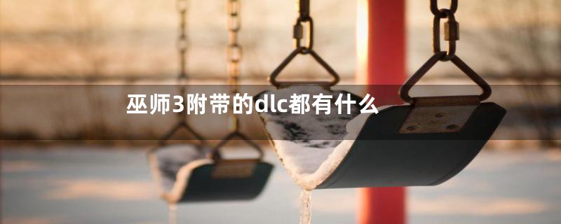 巫师3附带的dlc都有什么