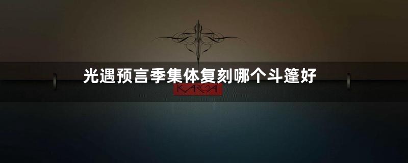 光遇预言季集体复刻哪个斗篷好