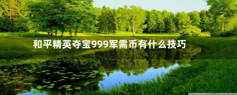 和平精英夺宝999军需币有什么技巧