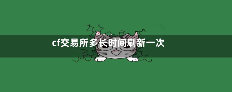 cf交易所多长时间刷新一次