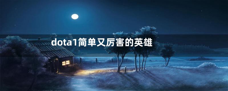 dota1简单又厉害的英雄