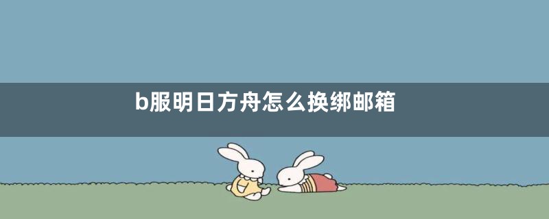 b服明日方舟怎么换绑邮箱