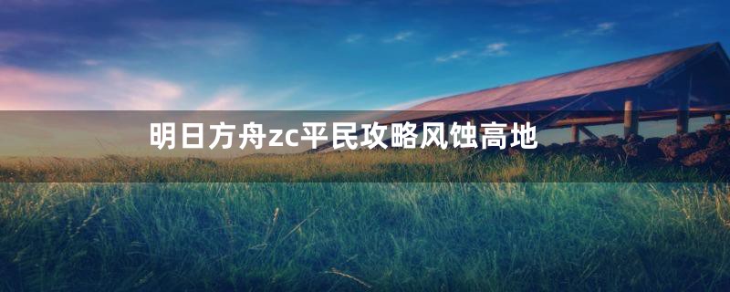 明日方舟zc平民攻略风蚀高地