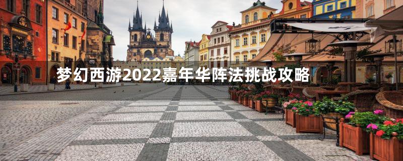 梦幻西游2022嘉年华阵法挑战攻略