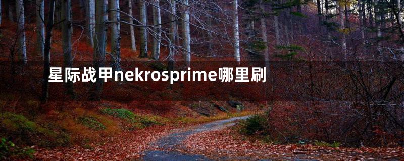 星际战甲nekrosprime哪里刷