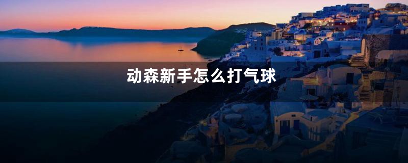 动森新手怎么打气球