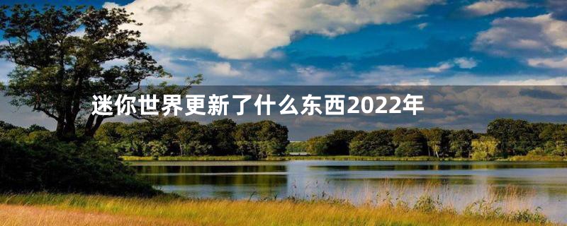 迷你世界更新了什么东西2022年