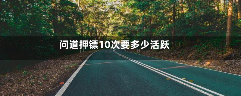 问道押镖10次要多少活跃