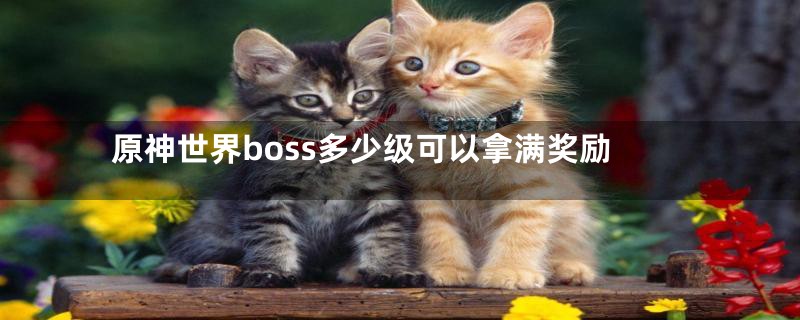 原神世界boss多少级可以拿满奖励