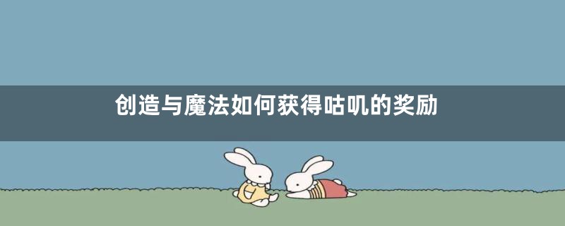 创造与魔法如何获得咕叽的奖励