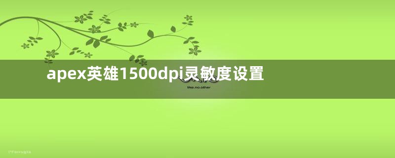 apex英雄1500dpi灵敏度设置