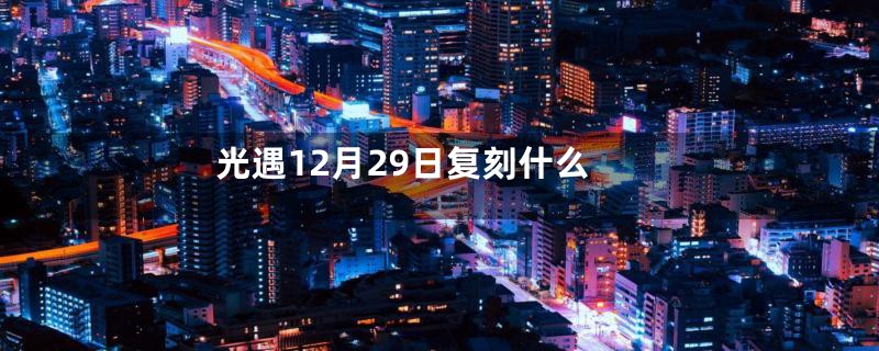 光遇12月29日复刻什么