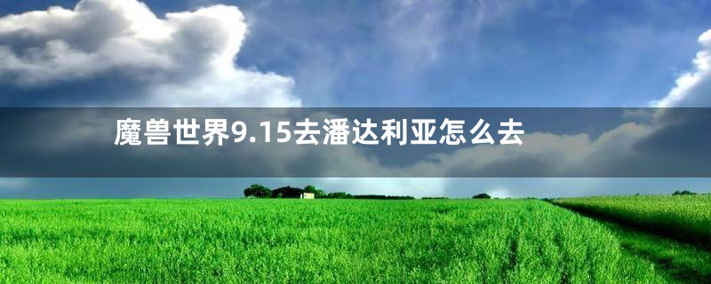 魔兽世界9.15去潘达利亚怎么去