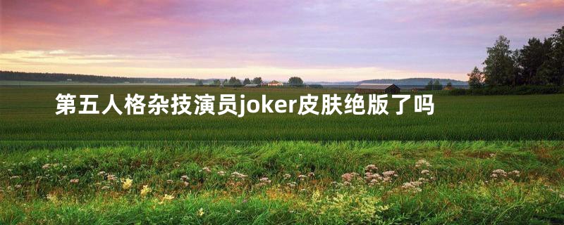 第五人格杂技演员joker皮肤绝版了吗